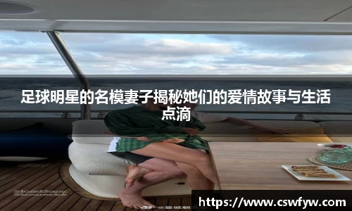 足球明星的名模妻子揭秘她们的爱情故事与生活点滴
