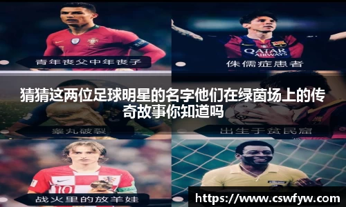 猜猜这两位足球明星的名字他们在绿茵场上的传奇故事你知道吗